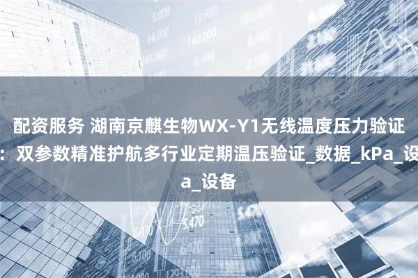 配资服务 湖南京麒生物WX-Y1无线温度压力验证仪：双参数精准护航多行业定期温压验证_数据_kPa_设备