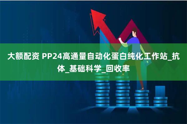 大额配资 PP24高通量自动化蛋白纯化工作站_抗体_基础科学_回收率